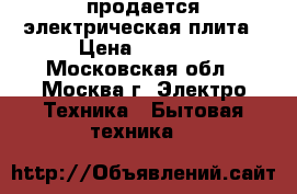 продается электрическая плита › Цена ­ 5 000 - Московская обл., Москва г. Электро-Техника » Бытовая техника   